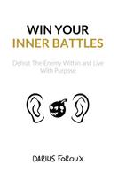 Win Your Inner Battles: Defeat The Enemy Within and Live With Purpose