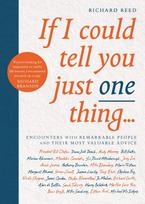 If I Could Tell You Just One Thing...: Encounters with Remarkable People and Their Most Valuable Advice