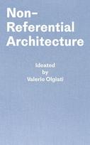 Non-Referential Architecture: Ideated by Valerio Olgiati - Written by Markus Breitschmid