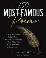 The 150 Most Famous Poems: Emily Dickinson, Robert Frost, William Shakespeare, Edgar Allan Poe, Walt Whitman and many more