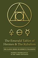 The Emerald Tablet of Hermes & The Kybalion: Two Classic Books on Hermetic Philosophy
