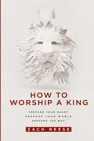 How to Worship a King: Prepare Your Heart. Prepare Your World. Prepare the Way.