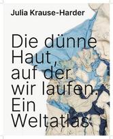 Julia Krause-Harder: Die dünne Haut, auf der wir laufen. Ein Weltatlas