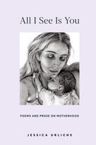 All I See Is You: Poems and Prose on Motherhood