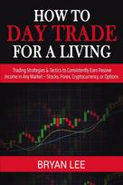 How to Day Trade for a Living: Trading Strategies & Tactics to Consistently Earn Passive Income in Any Market - Stocks, Forex, Cryptocurrency, or Options