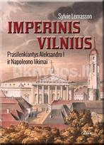 IMPERINIS VILNIUS. Prasilenkiantys Aleksandro I ir Napoleono likimai - Sylvie Lemasson