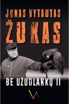 Be užuolankų. Atsiminimai 2007-2019.2d. - Jonas Vytautas Žukas