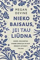 NIEKO BAISAUS, JEI TAU LIŪDNA. Kodėl sielvartas svarbi emocija ir kaip išmokti gyventi toliau - Megan Devine