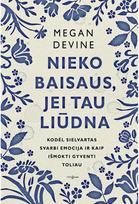 Nieko baisaus, jei tau liūdna. Kodėl sielvartas svarbi emocija ir kaip išmokti gyventi toliau - Megan Devine