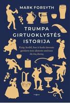 TRUMPA GIRTUOKLYSTĖS ISTORIJA. Kaip, kodėl ir kur žmonės gerdavo nuo akmens amžiaus iki šių dienų - Mark Forsyth