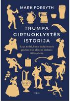 Trumpa girtuoklystės istorija. Kaip, kodėl ir kur žmonės gerdavo nuo akmens amži aus iki šių dienų - Mark Forsyth