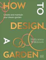 How to Design a Garden: Create and Maintain Your Dream Garden