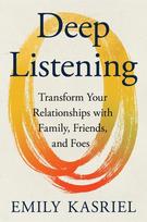 Deep Listening: Transform Your Relationships with Family, Friends, and Foes