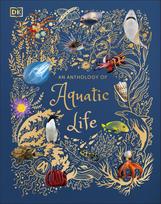 An Anthology of Aquatic Life: Discover the Secret Lives Under the Sea