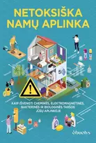 NETOKSIŠKA NAMŲ APLINKA. Kokie pavojai slypi jūsų namuose ir ką daryti, kad jie negadintų jūsų ir jūsų šeimos sveikatos?