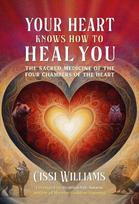 Your Heart Knows How to Heal You: The Sacred Medicine of the Four Chambers of the Heart, Your Heart Knows How to Heal You: The Sacred Medicine of the Four Chambers of the Heart