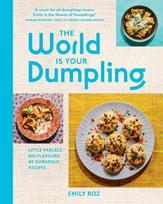 The World Is Your Dumpling: Little Parcels. Big Flavours. 80 Gorgeous Recipes., The World Is Your Dumpling: Little Parcels. Big Flavours. 80 Gorgeous Recipes.