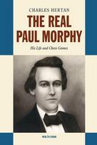 The Real Paul Morphy: His Life and Chess Games