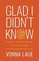 Glad I Didnt Know: Lessons Learned Through Lifes Challenges and Unexpected Blessings, Glad I Didnt Know: Lessons Learned Through Lifes Challenges and Unexpected Blessings