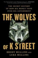 The Wolves of K Street: The Secret History of How Big Money Took Over Big Government, The Wolves of K Street: The Secret History of How Big Money Took Over Big Government