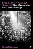This Fiction Called Nigeria: The Struggle for Democracy, This Fiction Called Nigeria: The Struggle for Democracy