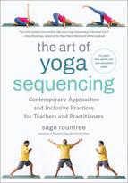 The Art of Yoga Sequencing: Contemporary Approaches and Inclusive Practices for Teachers and Practitioners--For Basic, Flow, Gentle, Yin, and Restorative Styles, The Art of Yoga Sequencing: Contemporary Approaches and Inclusive Practices for Teachers and Practitioners--For Basic, Flow, Gentle, Yin, and Restorative Styles