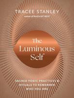 The Luminous Self: Sacred Yogic Practices and Rituals to Remember Who You Are, The Luminous Self: Sacred Yogic Practices and Rituals to Remember Who You Are