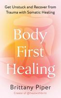 Body First Healing: Get Unstuck and Recover from Trauma with Somatic Healing, Body First Healing: Get Unstuck and Recover from Trauma with Somatic Healing