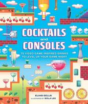 Cocktails and Consoles: 75 Video Game-Inspired Drinks to Level Up Your Game Night, Cocktails and Consoles: 75 Video Game-Inspired Drinks to Level Up Your Game Night