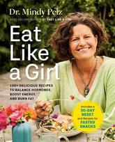Eat Like a Girl: 100+ Delicious Recipes to Balance Hormones, Boost Energy, and Burn Fat, Eat Like a Girl: 100+ Delicious Recipes to Balance Hormones, Boost Energy, and Burn Fat
