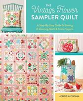 The Vintage Flower Sampler Quilt: A Step-By-Step Guide to Sewing a Stunning Quilt & Fresh Projects, The Vintage Flower Sampler Quilt: A Step-By-Step Guide to Sewing a Stunning Quilt & Fresh Projects