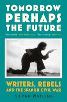Tomorrow Perhaps the Future: Writers, Rebels and the Spanish Civil War, Tomorrow Perhaps the Future: Writers, Rebels and the Spanish Civil War