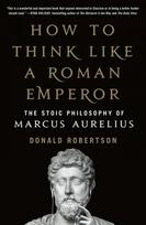 How to Think Like a Roman Emperor: The Stoic Philosophy of Marcus Aurelius