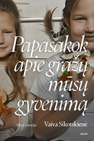 Papasakok apie gražų mūsų gyvenimą - Vaiva Sikorskienė