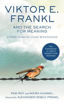 Viktor E. Frankl and the Search for Meaning: 21 Reflections on Living with Purpose