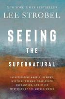 Seeing the Supernatural: Investigating Angels, Demons, Mystical Dreams, Near-Death Encounters, and Other Mysteries of the Unseen World, Seeing the Supernatural: Investigating Angels, Demons, Mystical Dreams, Near-Death Encounters, and Other Mysteries of the Unseen World