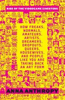 Rise of the Videogame Zinesters: How Freaks, Normals, Amateurs, Artists, Dreamers, Drop-outs, Queers, Housewives Are Taking Back an Art Form