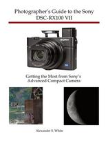 Photographers Guide to the Sony DSC-RX100 VII: Getting the Most from Sonys Advanced Compact Camera