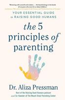 The 5 Principles of Parenting: Your Essential Guide to Raising Good Humans, The 5 Principles of Parenting: Your Essential Guide to Raising Good Humans