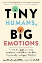 Tiny Humans, Big Emotions: How to Navigate Tantrums, Meltdowns, and Defiance to Raise Emotionally Intelligent Children, Tiny Humans, Big Emotions: How to Navigate Tantrums, Meltdowns, and Defiance to Raise Emotionally Intelligent Children
