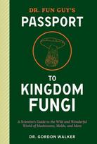 Dr. Fun Guy's Passport to Kingdom Fungi - Gordon Walker