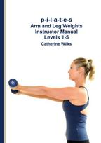 p-i-l-a-t-e-s Arm and Leg Weights Instructor Manual Levels 1-5