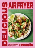 Delicious Air Fryer by Mob: 100 Easy, Healthy, Tasty Recipes