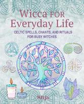 Wicca for Everyday Life : Celt ic Spells, Chants, and Rituals