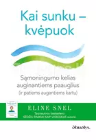 KAI SUNKU – KVĖPUOK. Sąmoningo dėmesio sutelkimo kelias auginantiems paauglius (ir patiems augantiems kartu) - Eline Snel