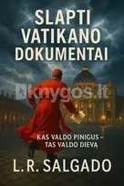 SLAPTI VATIKANO DOKUMENTAI. Ką slepia Šventasis Sostas – nuo milijardų vagysčių iki užsakomųjų žmogžudysčių - L. R. Salgado