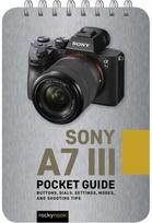 Sony a7 III: Pocket Guide Buttons, Dials, Settings, Modes, and Shooting Tips