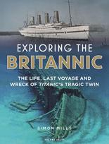 Exploring the Britannic: The life, last voyage and wreck of Titanics tragic twin