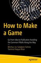 How to Make a Game: Go From Idea to Publication Avoiding the Common Pitfalls Along the Way 1st ed.