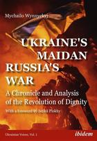 Ukraines Maidan, Russias War A Chronicle and Analysis of the Revolution of Dignity